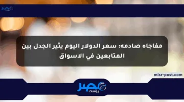 مفاجأة صادمة: سعر الدولار اليوم يثير الجدل بين المتابعين في الأسواق